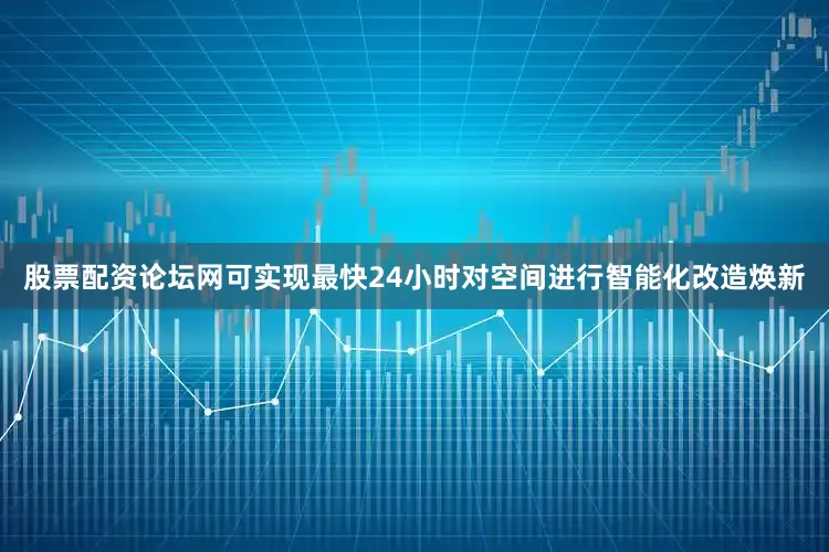 股票配资论坛网可实现最快24小时对空间进行智能化改造焕新