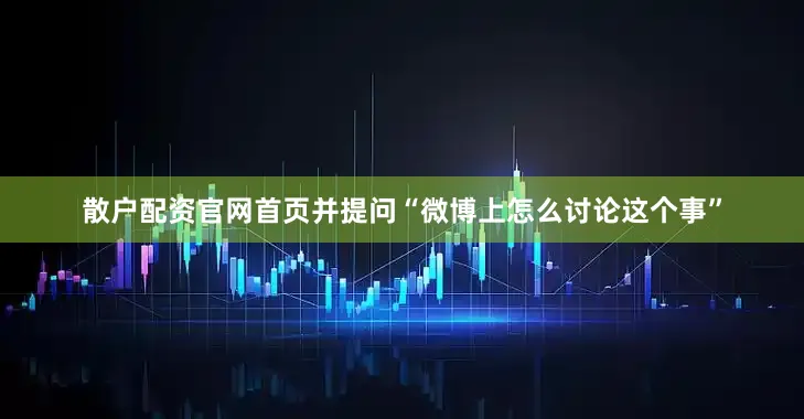 散户配资官网首页并提问“微博上怎么讨论这个事”