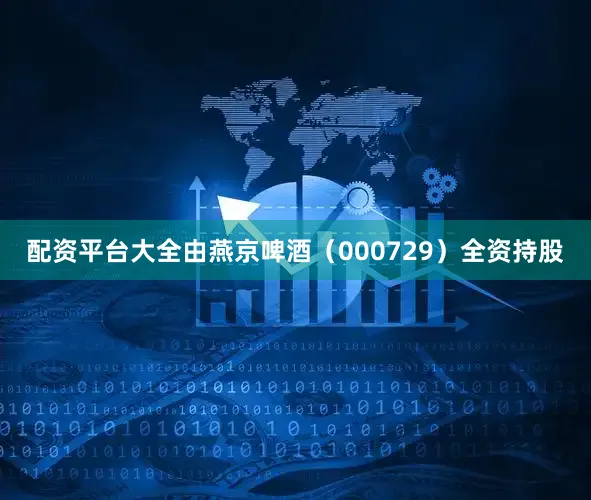 配资平台大全由燕京啤酒（000729）全资持股