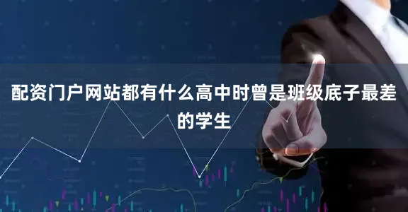 配资门户网站都有什么高中时曾是班级底子最差的学生