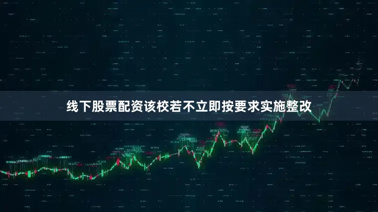线下股票配资该校若不立即按要求实施整改