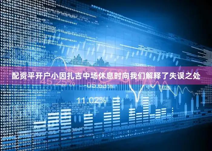 配资平开户小因扎吉中场休息时向我们解释了失误之处