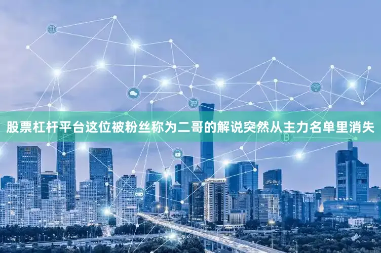 股票杠杆平台这位被粉丝称为二哥的解说突然从主力名单里消失
