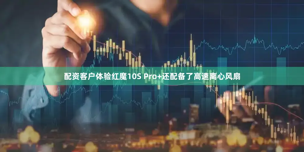 配资客户体验红魔10S Pro+还配备了高速离心风扇