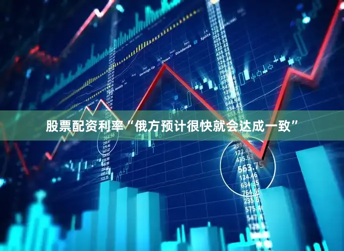 股票配资利率“俄方预计很快就会达成一致”