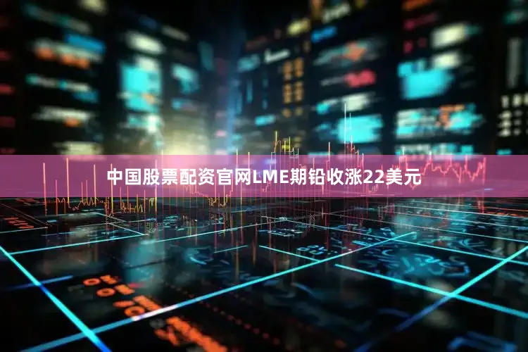 中国股票配资官网LME期铅收涨22美元