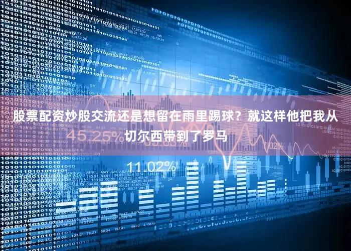 股票配资炒股交流还是想留在雨里踢球？就这样他把我从切尔西带到了罗马