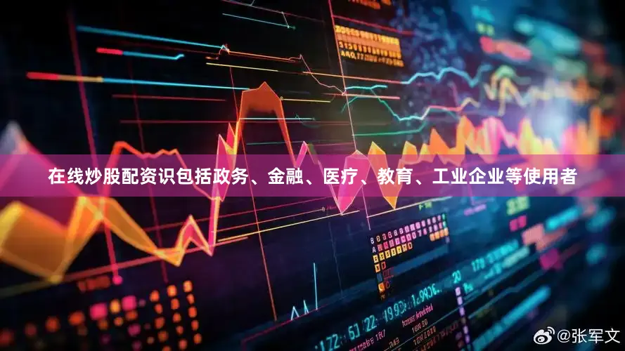 在线炒股配资识包括政务、金融、医疗、教育、工业企业等使用者