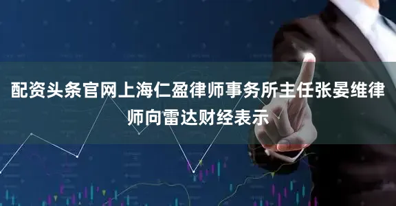 配资头条官网上海仁盈律师事务所主任张晏维律师向雷达财经表示