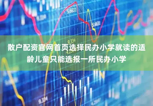 散户配资官网首页选择民办小学就读的适龄儿童只能选报一所民办小学