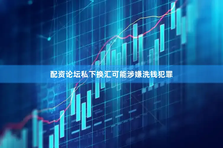 配资论坛私下换汇可能涉嫌洗钱犯罪