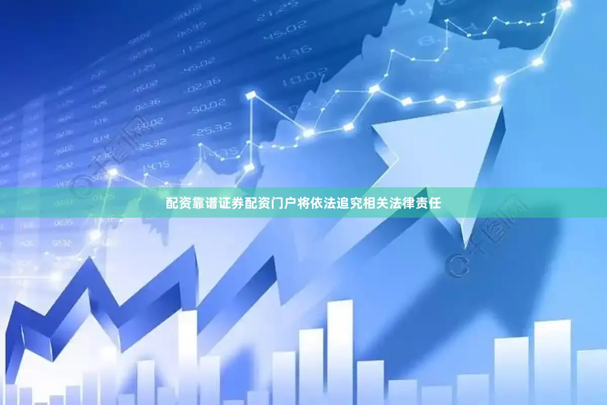 配资靠谱证券配资门户将依法追究相关法律责任