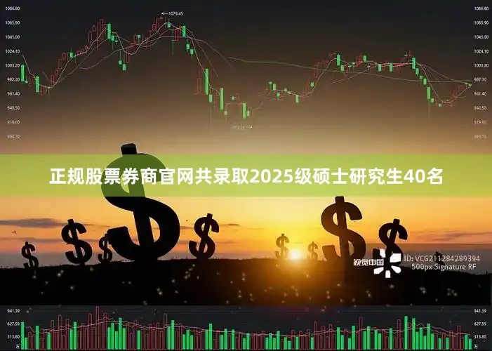 正规股票券商官网共录取2025级硕士研究生40名