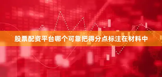 股票配资平台哪个可靠把得分点标注在材料中