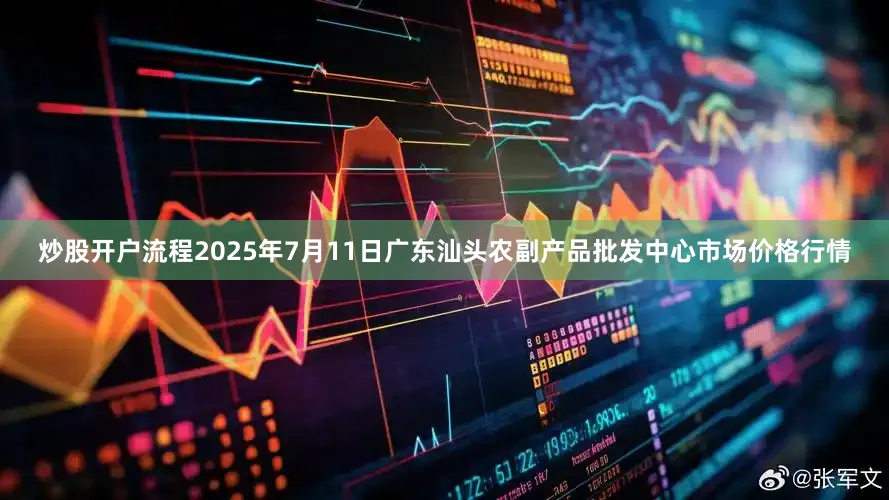 炒股开户流程2025年7月11日广东汕头农副产品批发中心市场价格行情