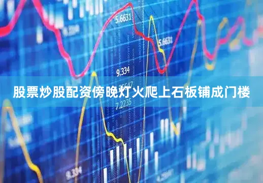 股票炒股配资傍晚灯火爬上石板铺成门楼