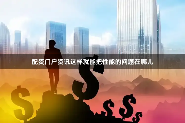 配资门户资讯这样就能把性能的问题在哪儿