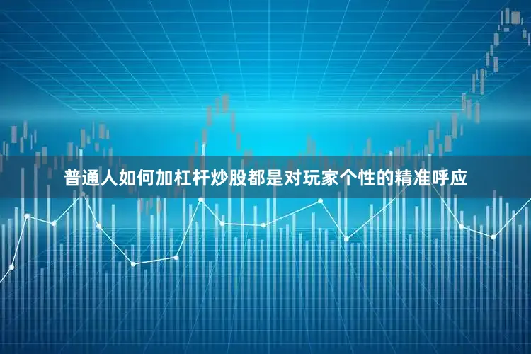 普通人如何加杠杆炒股都是对玩家个性的精准呼应