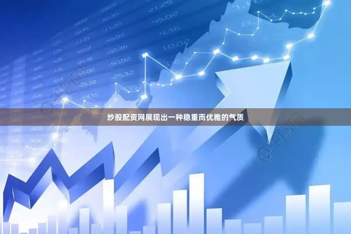 炒股配资网展现出一种稳重而优雅的气质