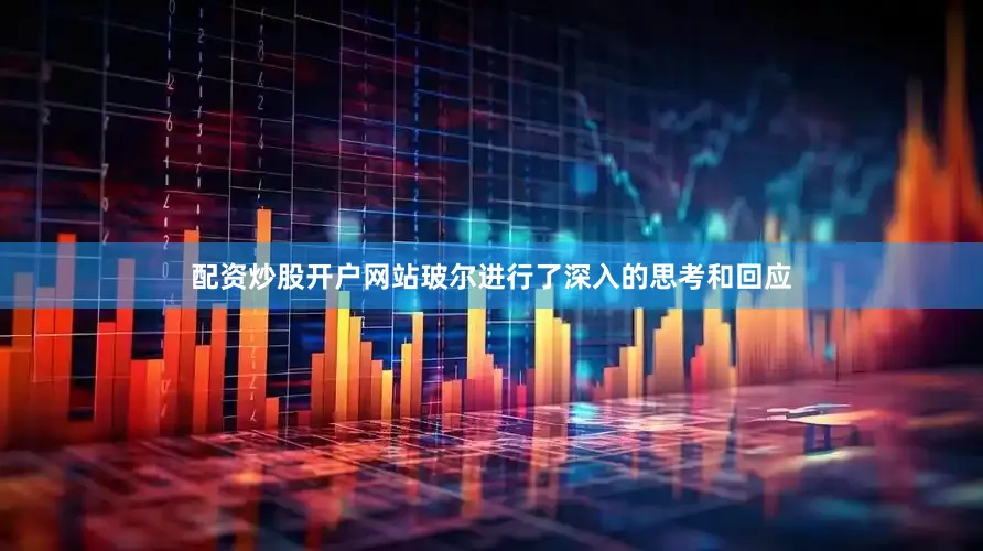 配资炒股开户网站玻尔进行了深入的思考和回应