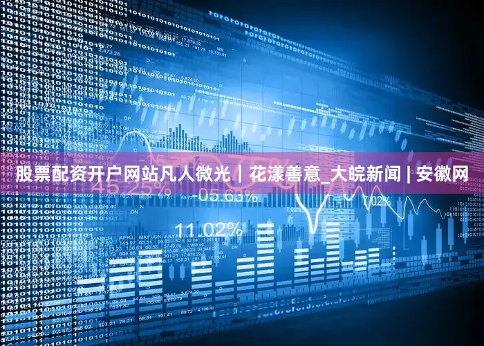 股票配资开户网站凡人微光｜花漾善意_大皖新闻 | 安徽网