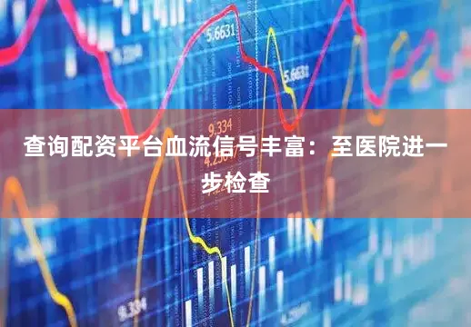 查询配资平台血流信号丰富：至医院进一步检查