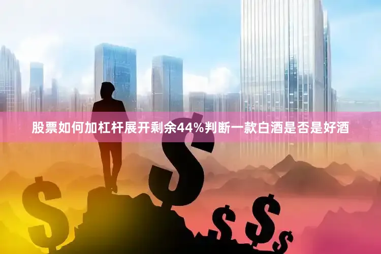 股票如何加杠杆展开剩余44%判断一款白酒是否是好酒