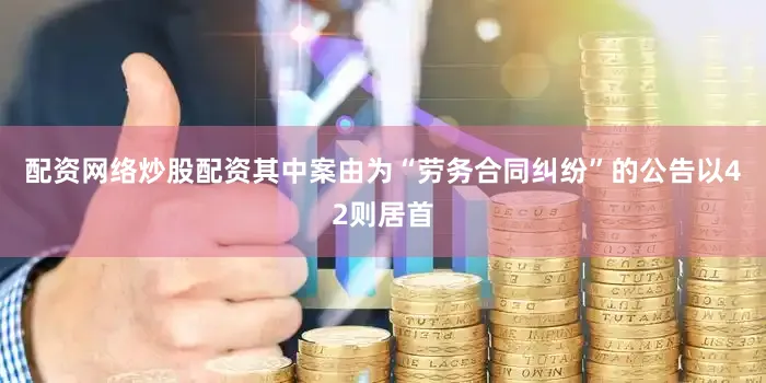 配资网络炒股配资其中案由为“劳务合同纠纷”的公告以42则居首