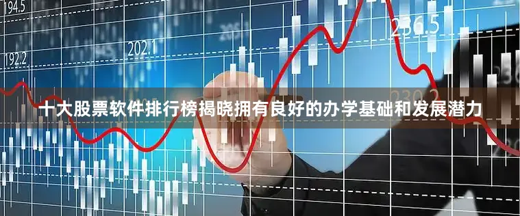 十大股票软件排行榜揭晓拥有良好的办学基础和发展潜力