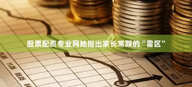 股票配资专业网她指出家长常踩的“雷区”