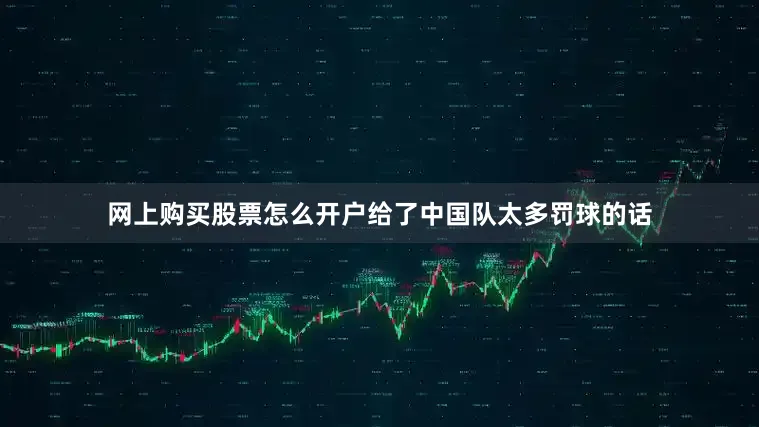 网上购买股票怎么开户给了中国队太多罚球的话