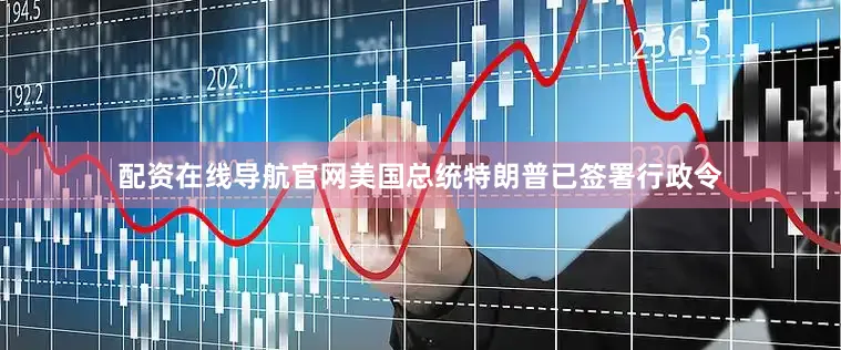 配资在线导航官网美国总统特朗普已签署行政令