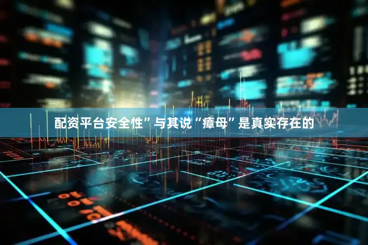 配资平台安全性”与其说“瘴母”是真实存在的