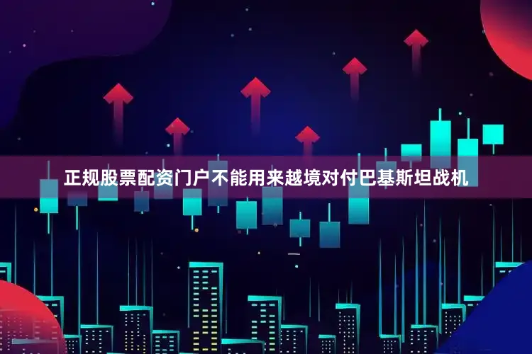正规股票配资门户不能用来越境对付巴基斯坦战机