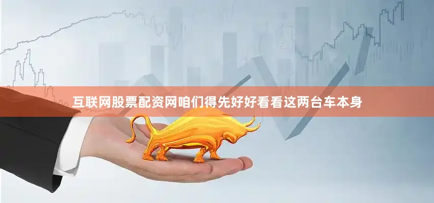 互联网股票配资网咱们得先好好看看这两台车本身