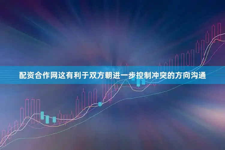 配资合作网这有利于双方朝进一步控制冲突的方向沟通