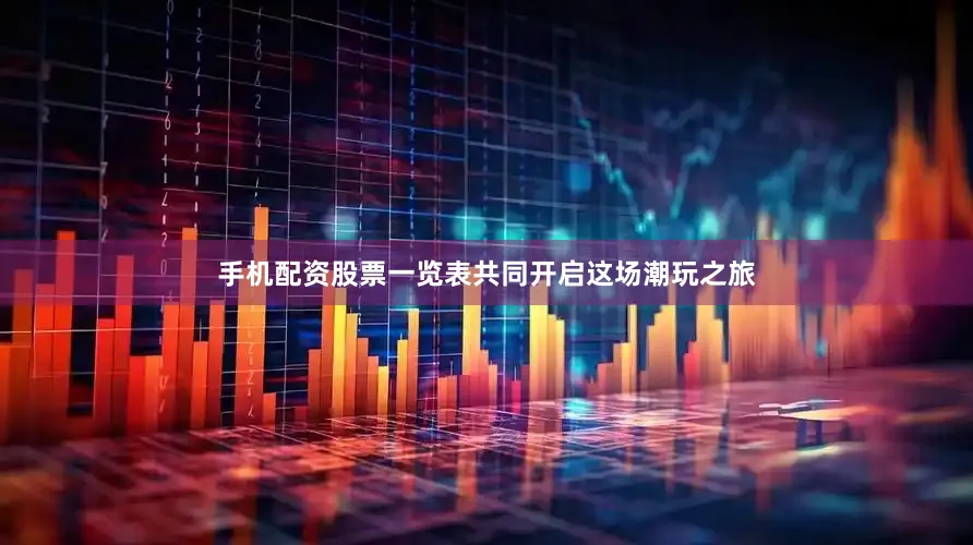 手机配资股票一览表共同开启这场潮玩之旅