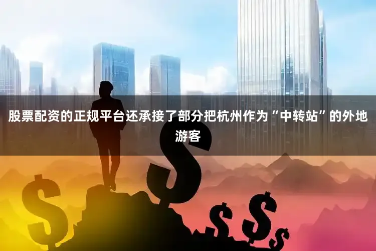 股票配资的正规平台还承接了部分把杭州作为“中转站”的外地游客