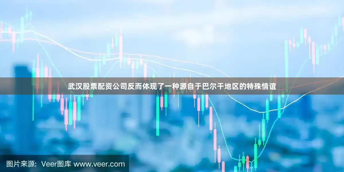 武汉股票配资公司反而体现了一种源自于巴尔干地区的特殊情谊