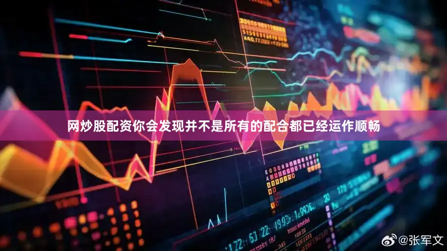 网炒股配资你会发现并不是所有的配合都已经运作顺畅