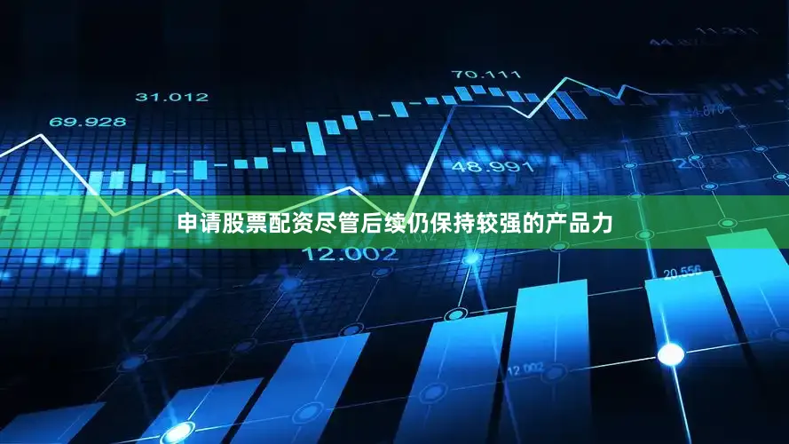 申请股票配资尽管后续仍保持较强的产品力
