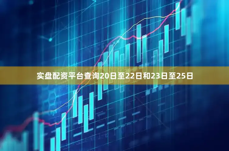 实盘配资平台查询20日至22日和23日至25日
