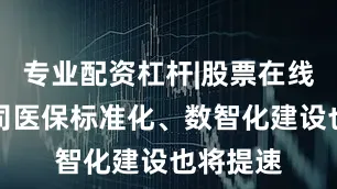 专业配资杠杆|股票在线配资公司医保标准化、数智化建设也将提速
