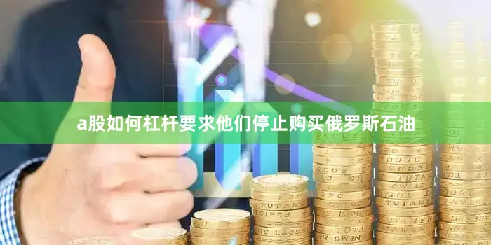 a股如何杠杆要求他们停止购买俄罗斯石油