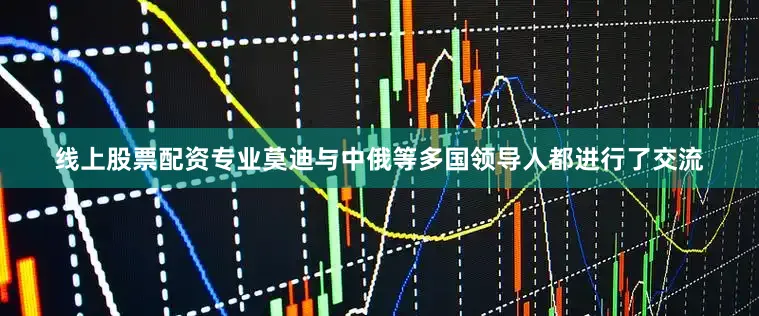 线上股票配资专业莫迪与中俄等多国领导人都进行了交流