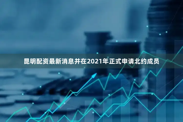 昆明配资最新消息并在2021年正式申请北约成员