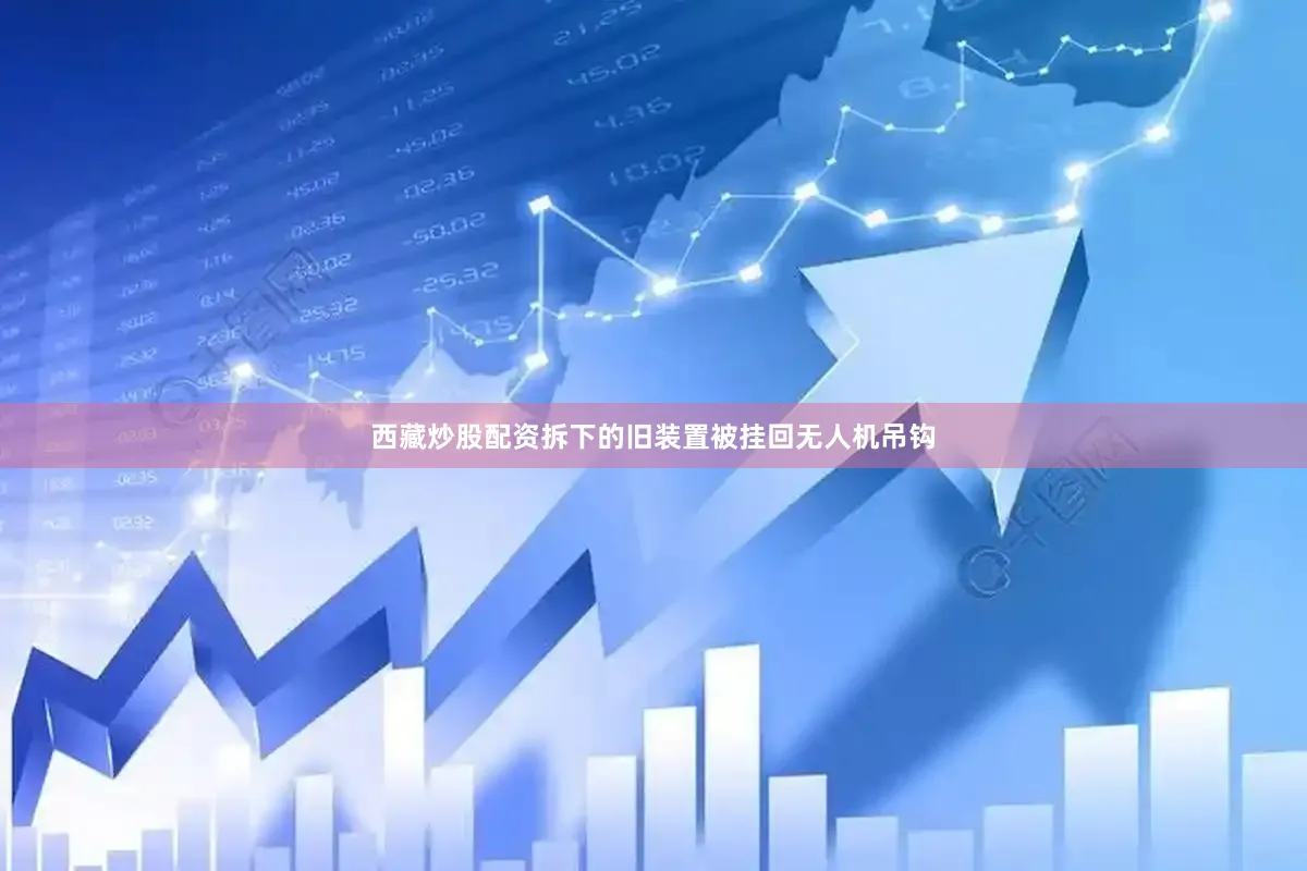 西藏炒股配资拆下的旧装置被挂回无人机吊钩