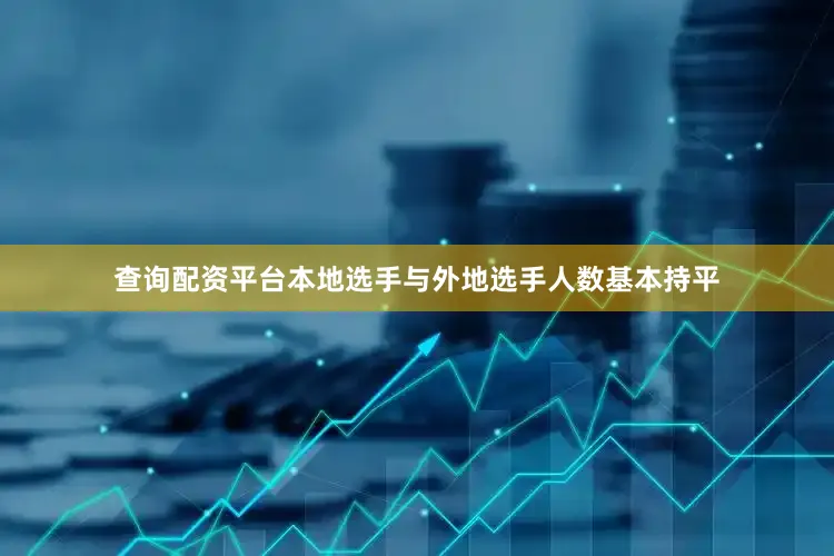 查询配资平台本地选手与外地选手人数基本持平