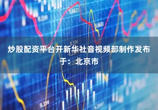 炒股配资平台开新华社音视频部制作发布于：北京市