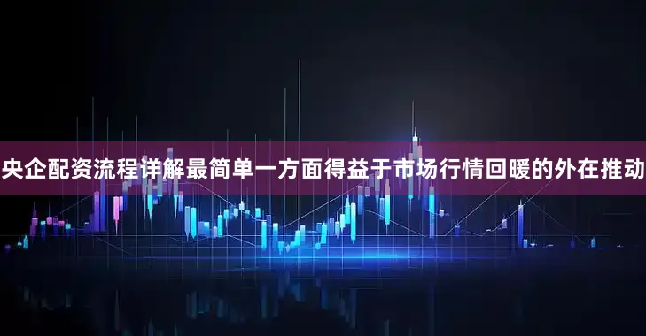 央企配资流程详解最简单一方面得益于市场行情回暖的外在推动